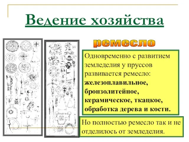 Ведение хозяйства Одновременно с развитием земледелия у пруссов развивается ремесло: железоплавильное, бронзолитейное,