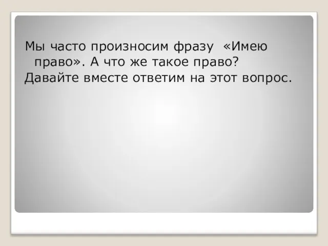 Мы часто произносим фразу «Имею право». А что же такое право? Давайте