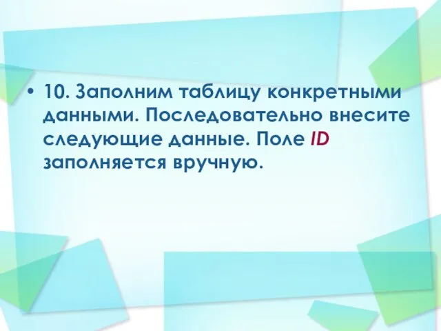 10. Заполним таблицу конкретными данными. Последовательно внесите следующие данные. Поле ID заполняется вручную.