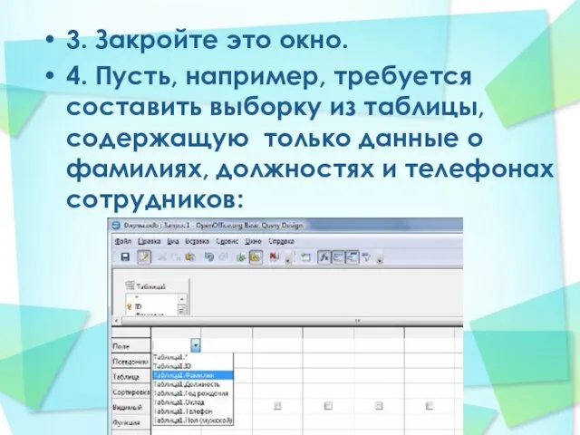 3. Закройте это окно. 4. Пусть, например, требуется составить выборку из таблицы,