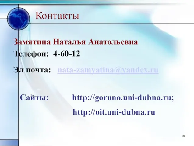 Контакты Замятина Наталья Анатольевна Телефон: 4-60-12 Эл почта: nata-zamyatina@yandex.ru Сайты: http://goruno.uni-dubna.ru; http://oit.uni-dubna.ru