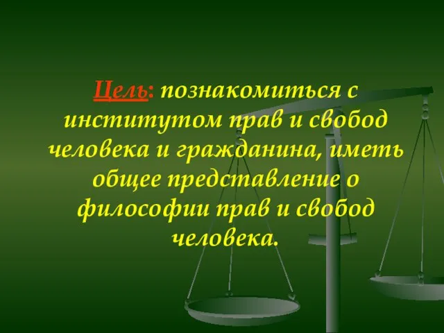 Цель: познакомиться с институтом прав и свобод человека и гражданина, иметь общее