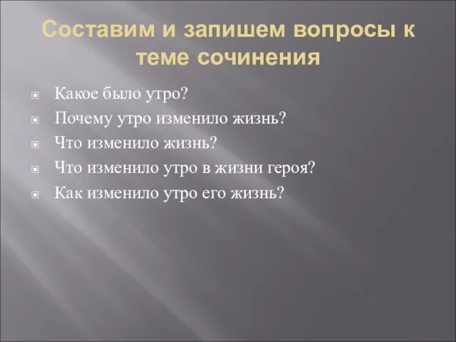 Составим и запишем вопросы к теме сочинения Какое было утро? Почему утро