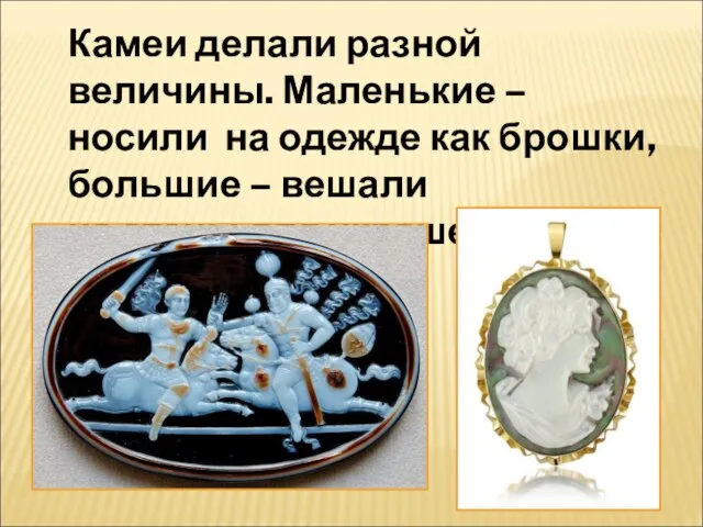 Камеи делали разной величины. Маленькие – носили на одежде как брошки, большие