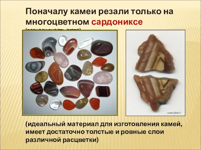 Поначалу камеи резали только на многоцветном сардониксе (разновидность агата) (идеальный материал для