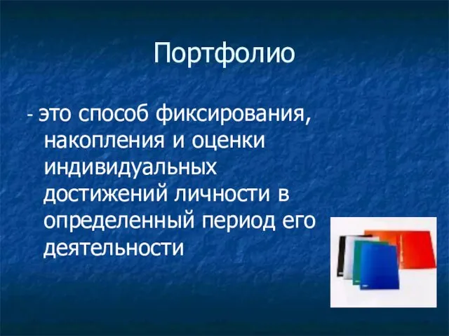 Портфолио - это способ фиксирования, накопления и оценки индивидуальных достижений личности в определенный период его деятельности