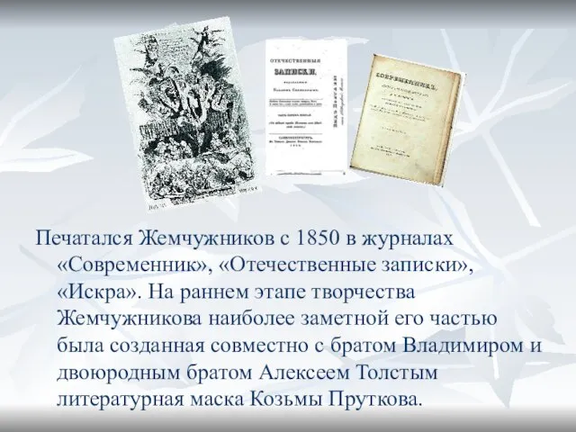 Печатался Жемчужников с 1850 в журналах «Современник», «Отечественные записки», «Искра». На раннем