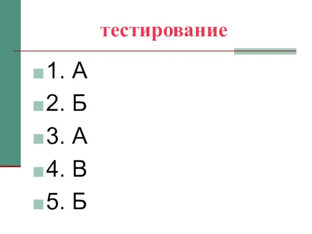 тестирование 1. А 2. Б 3. А 4. В 5. Б