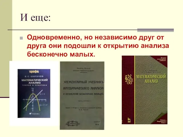 И еще: Одновременно, но независимо друг от друга они подошли к открытию анализа бесконечно малых.