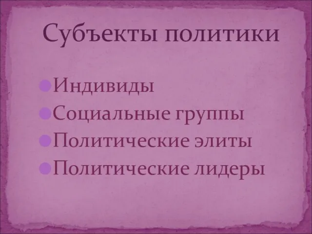 Индивиды Социальные группы Политические элиты Политические лидеры Субъекты политики