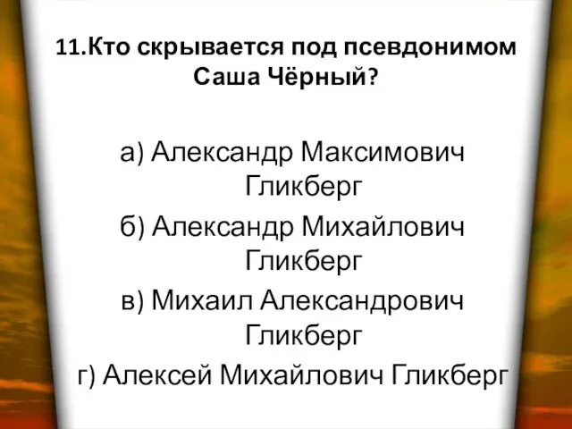 11.Кто скрывается под псевдонимом Саша Чёрный? а) Александр Максимович Гликберг б) Александр