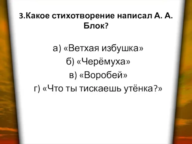 3.Какое стихотворение написал А. А. Блок? а) «Ветхая избушка» б) «Черёмуха» в)