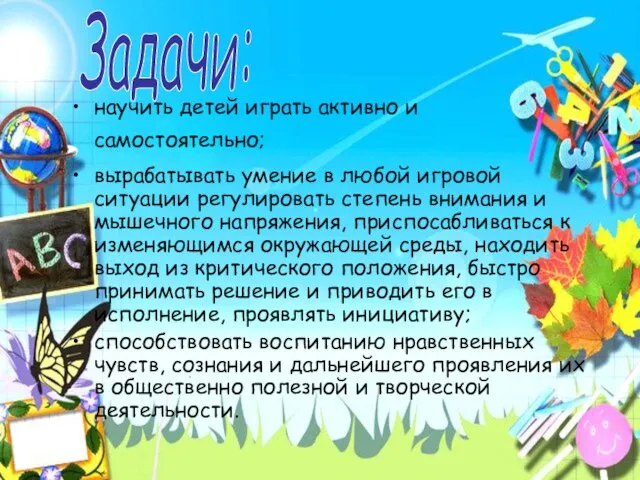 научить детей играть активно и самостоятельно; вырабатывать умение в любой игровой ситуации