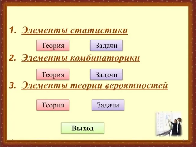 Элементы статистики Элементы комбинаторики Элементы теории вероятностей * Теория Задачи Теория Теория Задачи Задачи Выход