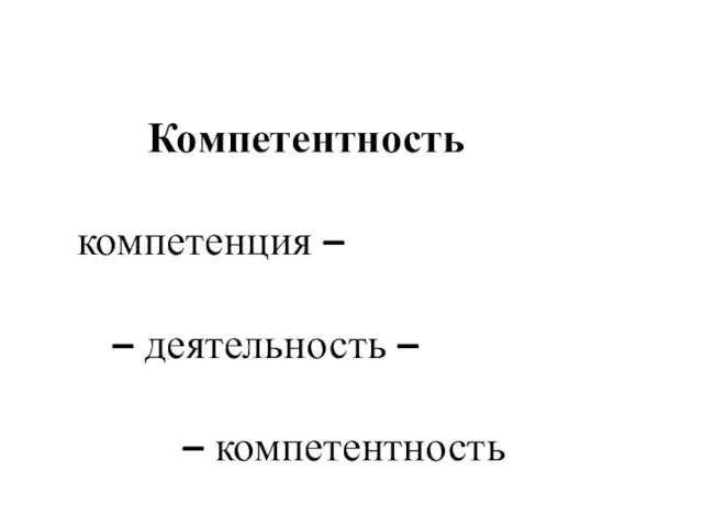 Компетентность компетенция – – деятельность – – компетентность