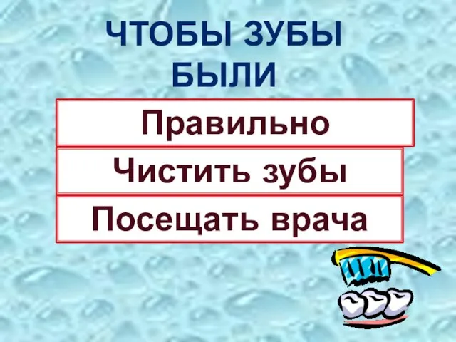 ЧТОБЫ ЗУБЫ БЫЛИ ЗДОРОВЫМИ Правильно питаться Чистить зубы Посещать врача