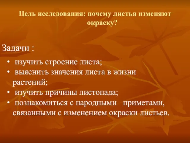 Цель исследования: почему листья изменяют окраску? Задачи : изучить строение листа; выяснить