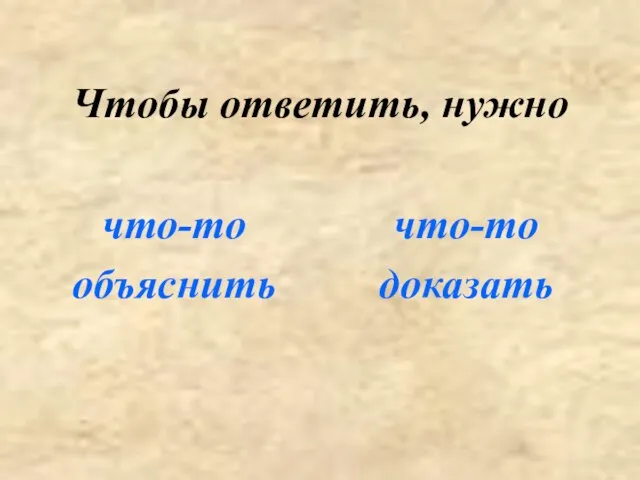 Чтобы ответить, нужно что-то объяснить что-то доказать