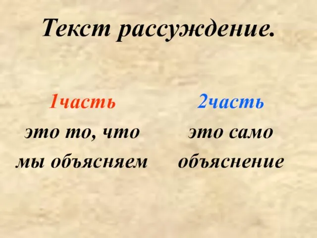 Текст рассуждение. 1часть это то, что мы объясняем 2часть это само объяснение