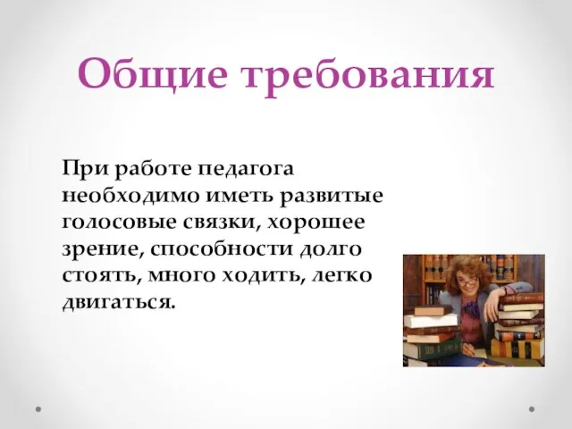 Общие требования При работе педагога необходимо иметь развитые голосовые связки, хорошее зрение,