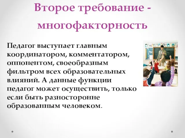 Второе требование -многофакторность Педагог выступает главным координатором, комментатором, оппонентом, своеобразным фильтром всех