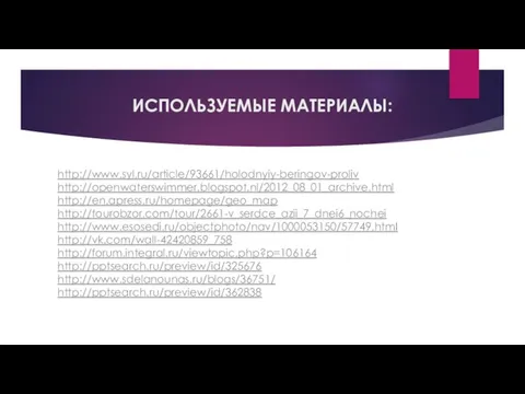 ИСПОЛЬЗУЕМЫЕ МАТЕРИАЛЫ: http://www.syl.ru/article/93661/holodnyiy-beringov-proliv http://openwaterswimmer.blogspot.nl/2012_08_01_archive.html http://en.apress.ru/homepage/geo_map http://tourobzor.com/tour/2661-v_serdce_azii_7_dnei6_nochei http://www.esosedi.ru/objectphoto/nav/1000053150/57749.html http://vk.com/wall-42420859_758 http://forum.integral.ru/viewtopic.php?p=106164 http://pptsearch.ru/preview/id/325676 http://www.sdelanounas.ru/blogs/36751/ http://pptsearch.ru/preview/id/362838