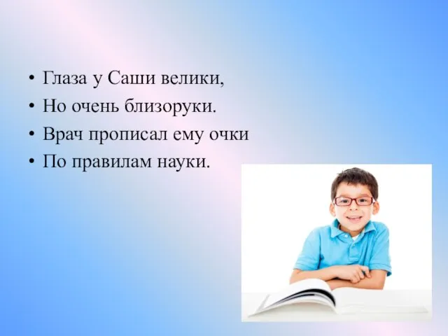 Глаза у Саши велики, Но очень близоруки. Врач прописал ему очки По правилам науки.