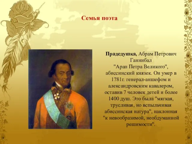 Прадедушка, Абрам Петрович Ганнибал "Арап Петра Великого", абиссинский князек. Он умер в