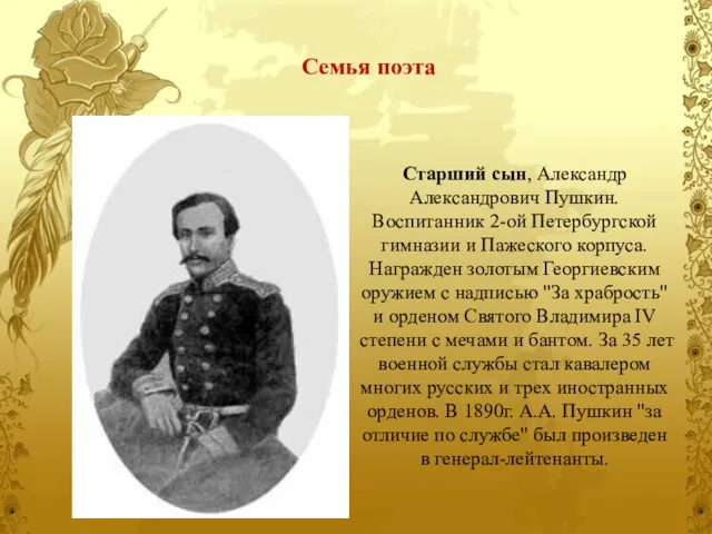 Старший сын, Александр Александрович Пушкин. Воспитанник 2-ой Петербургской гимназии и Пажеского корпуса.