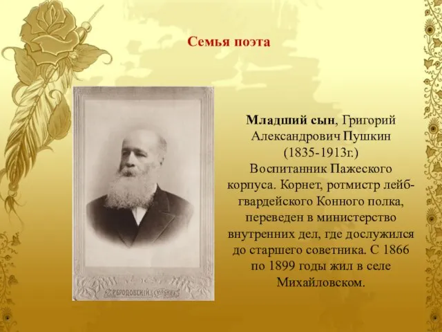 Младший сын, Григорий Александрович Пушкин (1835-1913г.) Воспитанник Пажеского корпуса. Корнет, ротмистр лейб-гвардейского