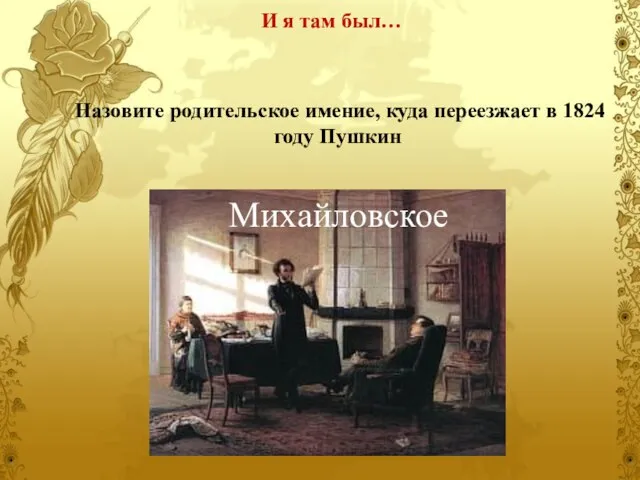 Назовите родительское имение, куда переезжает в 1824 году Пушкин И я там был… Михайловское