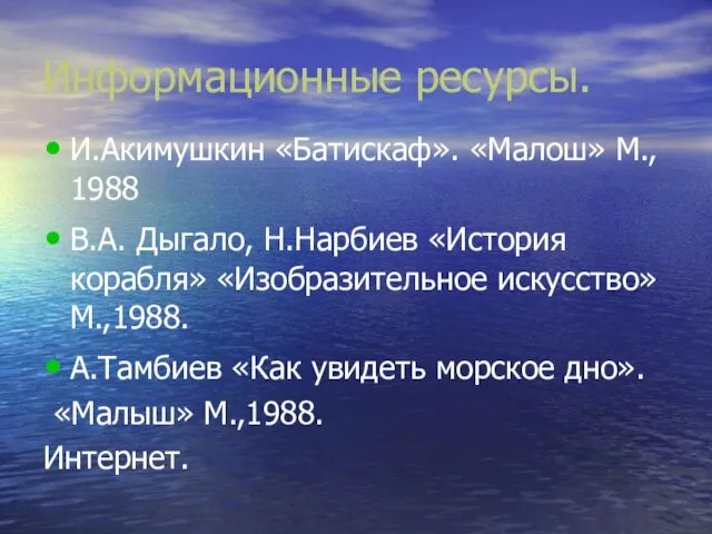 Информационные ресурсы. И.Акимушкин «Батискаф». «Малош» М., 1988 В.А. Дыгало, Н.Нарбиев «История корабля»