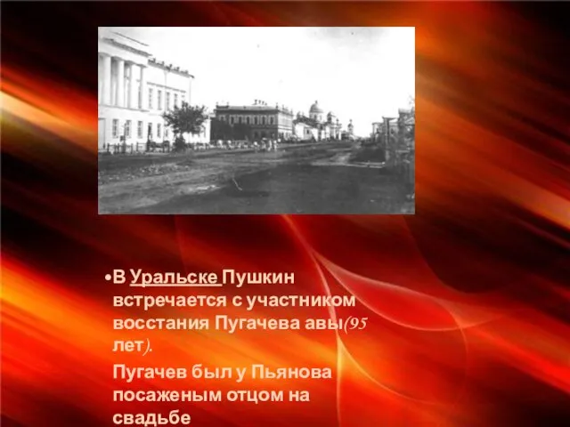 В Уральске Пушкин встречается с участником восстания Пугачева авы(95 лет). Пугачев был