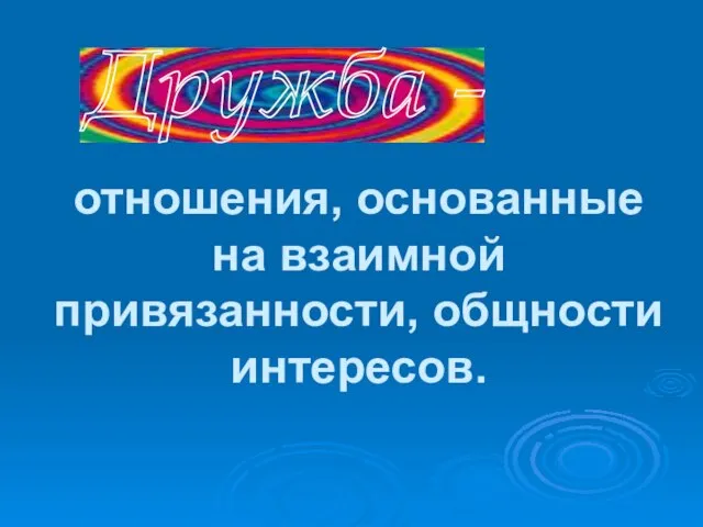 Дружба - отношения, основанные на взаимной привязанности, общности интересов.