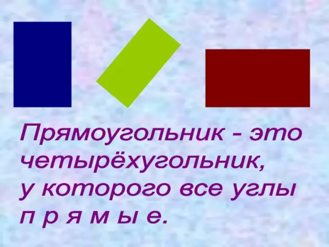 Прямоугольник - это четырёхугольник, у которого все углы п р я м ы е.