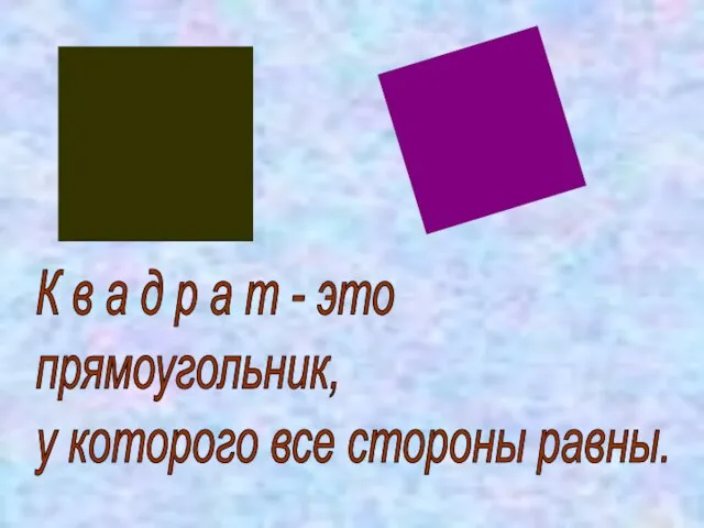 К в а д р а т - это прямоугольник, у которого все стороны равны.