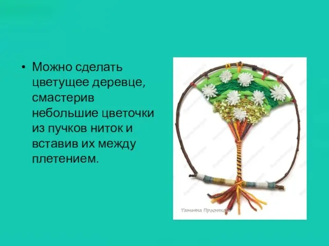 Можно сделать цветущее деревце, смастерив небольшие цветочки из пучков ниток и вставив их между плетением.