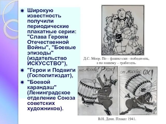 Широкую известность получили периодические плакатные серии: "Слава Героям Отечественной Войны", "Боевые эпизоды"