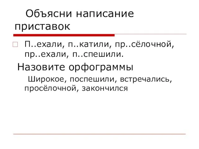 Объясни написание приставок П..ехали, п..катили, пр..сёлочной, пр..ехали, п..спешили. Назовите орфограммы Широкое, поспешили, встречались, просёлочной, закончился