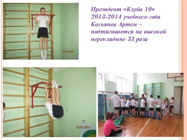Президент «Клуба 10» 2013-2014 учебного года Касьянов Артем – подтягивается на высокой перекладине 33 раза