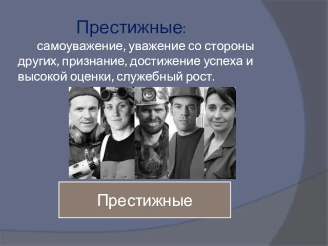 Престижные: самоуважение, уважение со стороны других, признание, достижение успеха и высокой оценки, служебный рост. Престижные