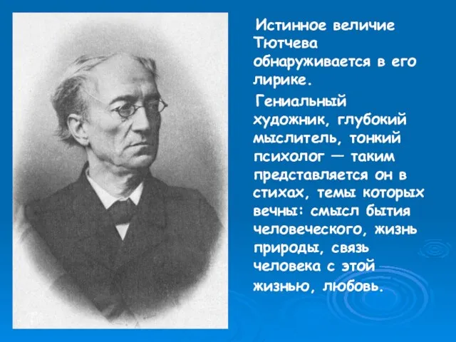 Истинное величие Тютчева обнаруживается в его лирике. Гениальный художник, глубокий мыслитель, тонкий