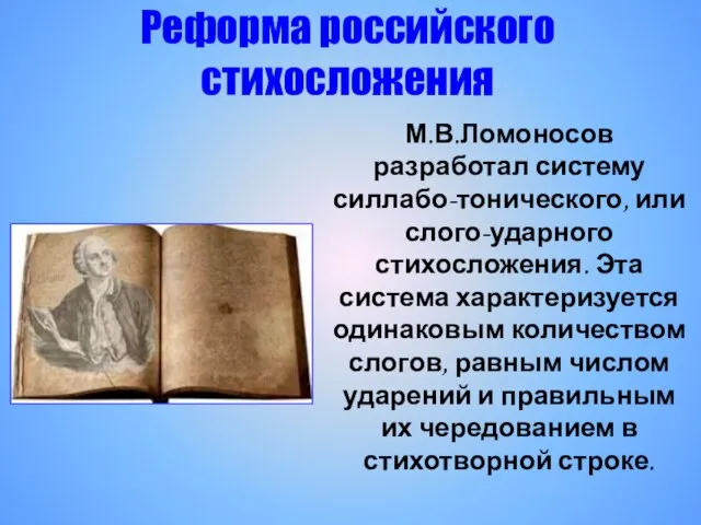 Реформа российского стихосложения М.В.Ломоносов разработал систему силлабо-тонического, или слого-ударного стихосложения. Эта система