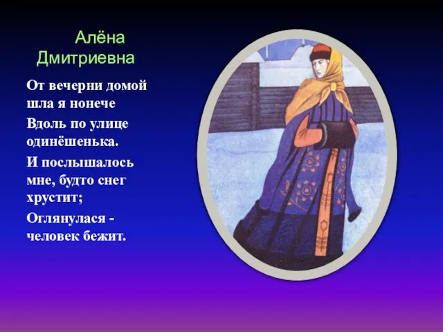 Алёна Дмитриевна От вечерни домой шла я нонече Вдоль по улице одинёшенька.