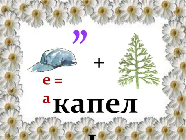 , , + е = а капель