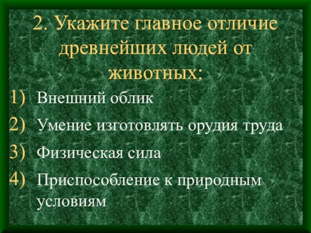 2. Укажите главное отличие древнейших людей от животных: Внешний облик Умение изготовлять