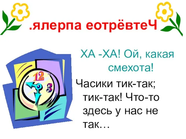 .ялерпа еотрёвтеЧ ХА -ХА! Ой, какая смехота! Часики тик-так; тик-так! Что-то здесь у нас не так…