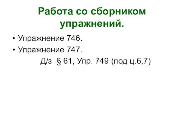 Работа со сборником упражнений. Упражнение 746. Упражнение 747. Д/з § 61, Упр. 749 (под ц.6,7)