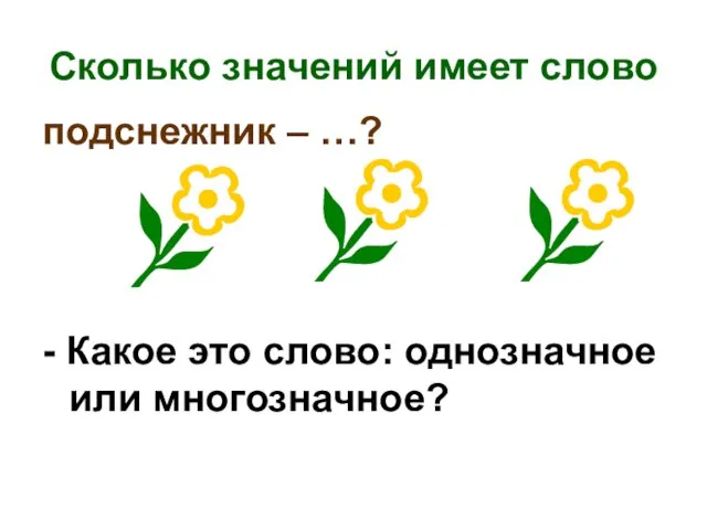 Сколько значений имеет слово подснежник – …? - Какое это слово: однозначное или многозначное?