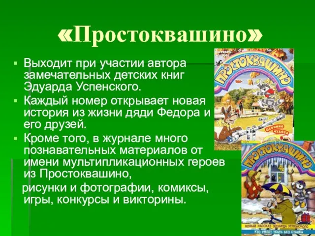 «Простоквашино» Выходит при участии автора замечательных детских книг Эдуарда Успенского. Каждый номер